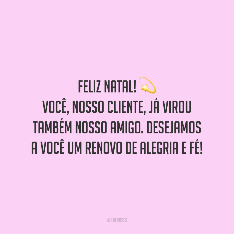 Feliz Natal! Você, nosso cliente, já virou também nosso amigo. Desejamos a você um renovo de alegria e fé!