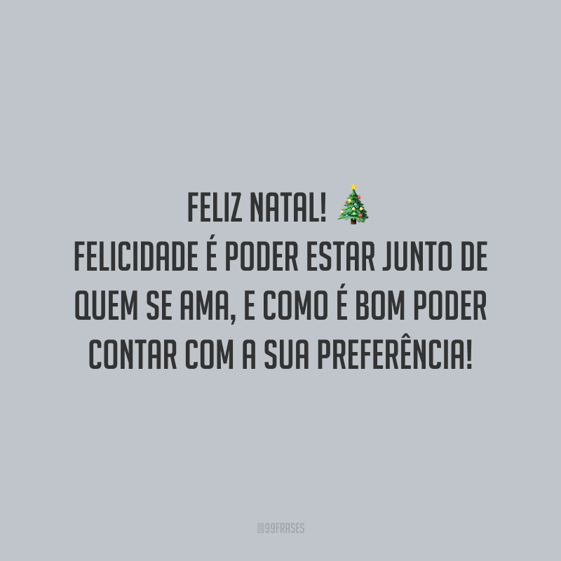 Feliz Natal! Felicidade é poder estar junto de quem se ama, e como é bom poder contar com a sua preferência!