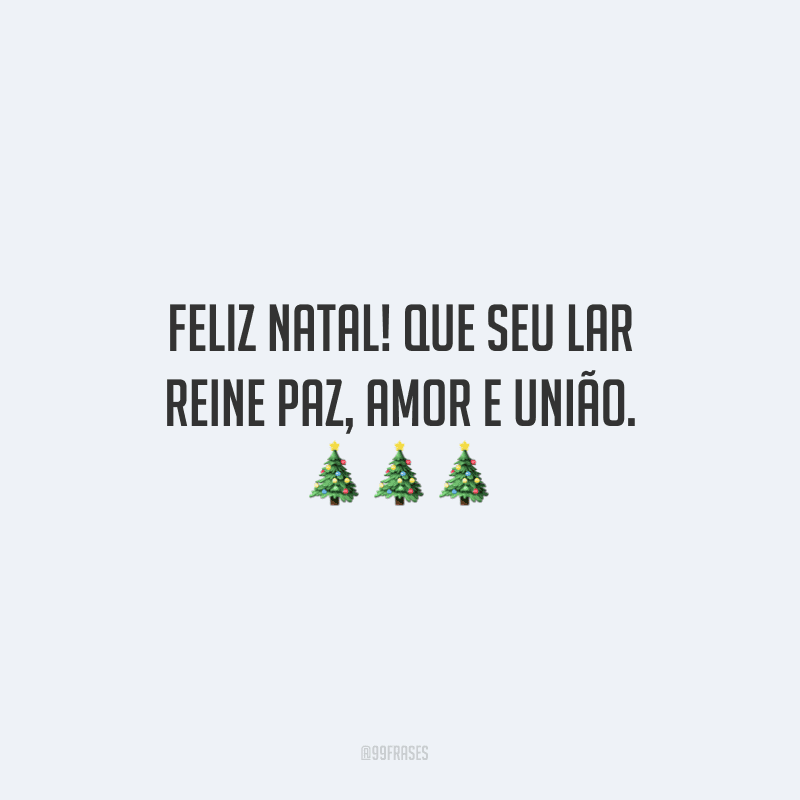 Feliz Natal! Que seu lar reine paz, amor e união.
