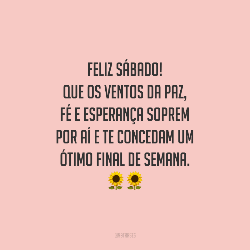 Feliz sábado! Que os ventos da paz, fé e esperança soprem por aí e te concedam um ótimo final de semana.
