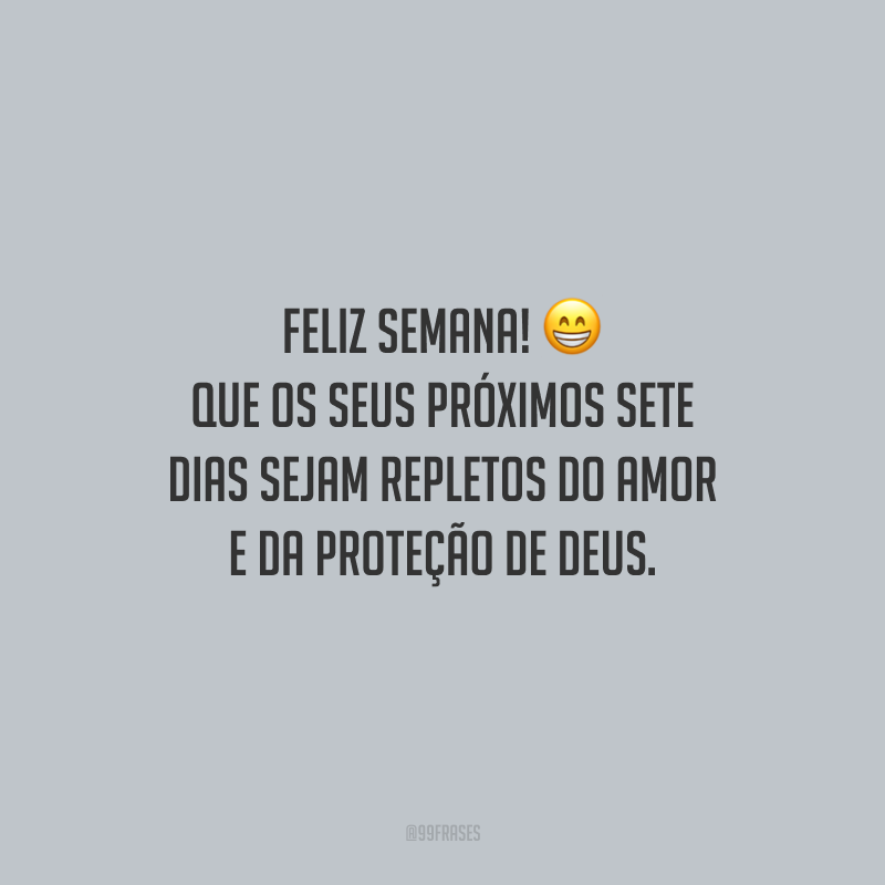 Feliz semana! Que os seus próximos sete dias sejam repletos do amor e da proteção de Deus.