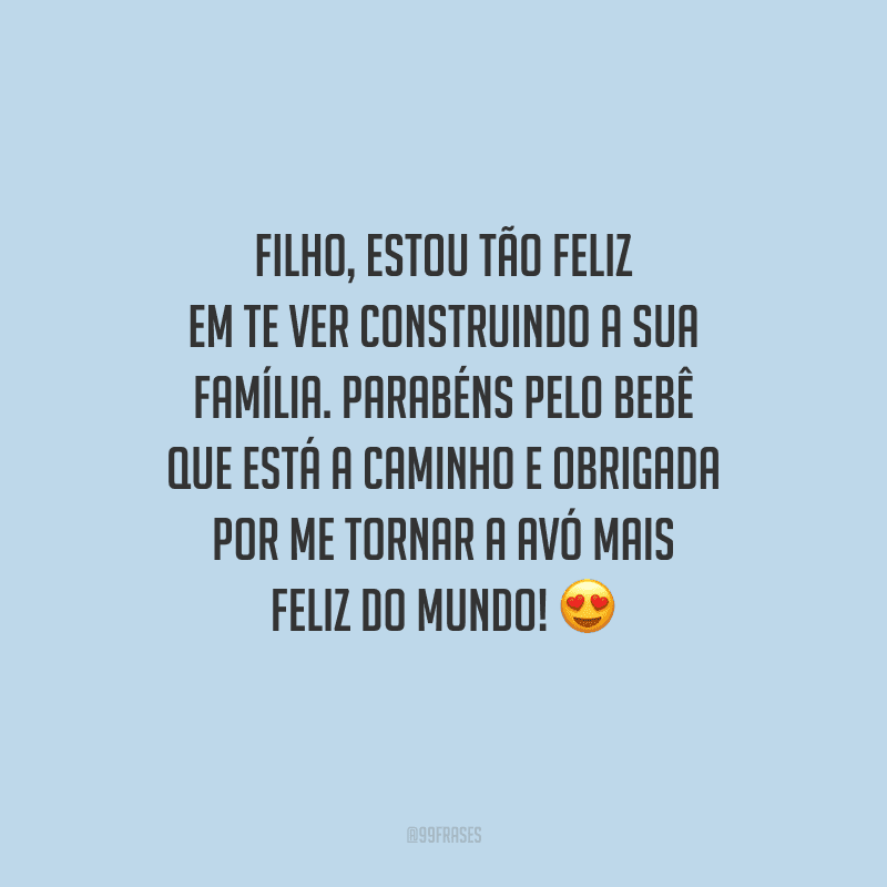 Filho, estou tão feliz em te ver construindo a sua família. Parabéns pelo bebê que está a caminho e obrigada por me tornar a avó mais feliz do mundo! 