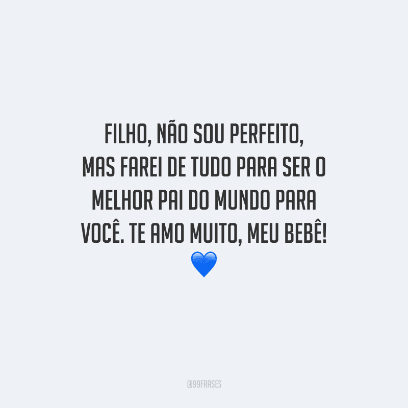 Filho, não sou perfeito, mas farei de tudo para ser o melhor pai do mundo para você. Te amo muito, meu bebê! 