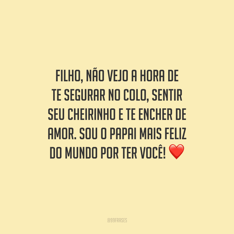 Filho, não vejo a hora de te segurar no colo, sentir seu cheirinho e te encher de amor. Sou o papai mais feliz do mundo por ter você! 