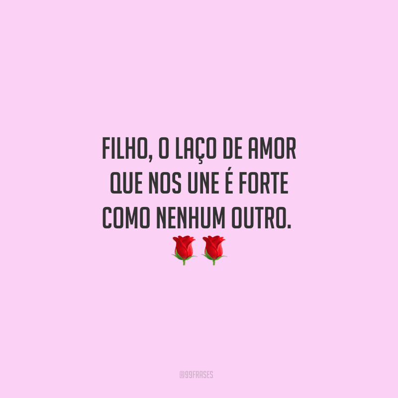 Filho, o laço de amor que nos une é forte como nenhum outro. 