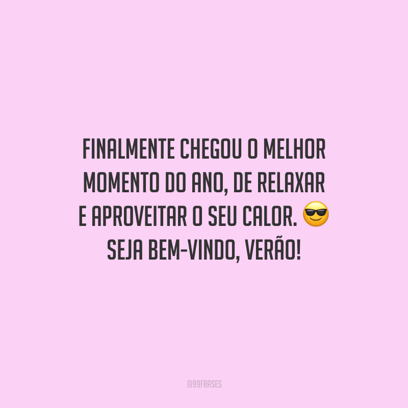 Finalmente chegou o melhor momento do ano, de relaxar e aproveitar o seu calor. Seja bem-vindo, verão!