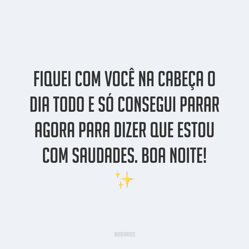 Fiquei com você na cabeça o dia todo e só consegui parar agora para dizer que estou com saudades. Boa noite! ✨