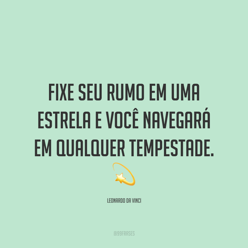 Fixe seu rumo em uma estrela e você navegará em qualquer tempestade. ?