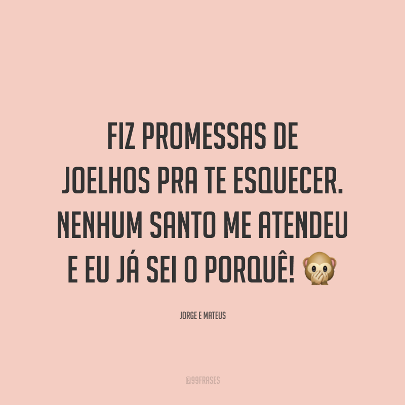 Fiz promessas de joelhos pra te esquecer. Nenhum santo me atendeu e eu já sei o porquê! 🙊