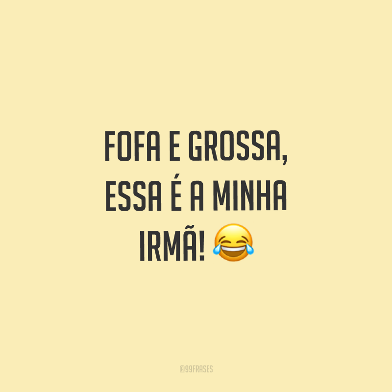 Fofa e grossa, essa é a minha irmã! ?