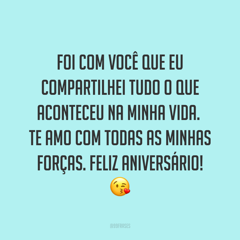 Foi com você que eu compartilhei tudo o que aconteceu na minha vida. Te amo com todas as minhas forças. Feliz aniversário! ?