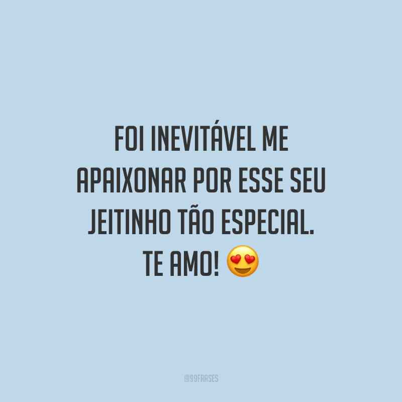 Foi inevitável me apaixonar por esse seu jeitinho tão especial. Te amo!