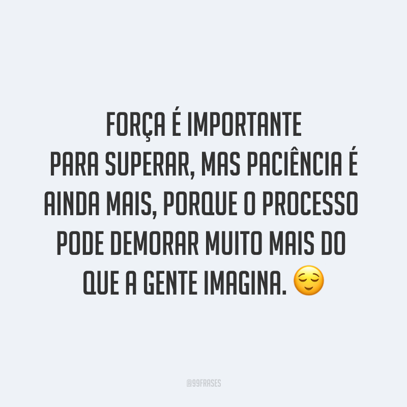 Força é importante para superar, mas paciência é ainda mais, porque o processo pode demorar muito mais do que a gente imagina. ?