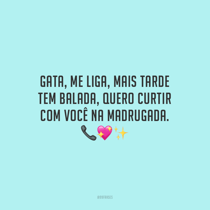 Gata, me liga, mais tarde tem balada, quero curtir com você na madrugada. 