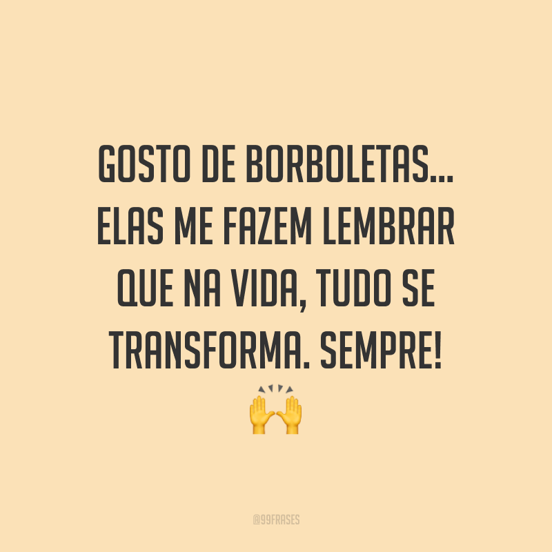 Gosto de borboletas… elas me fazem lembrar que na vida, tudo se transforma. Sempre! 🙌