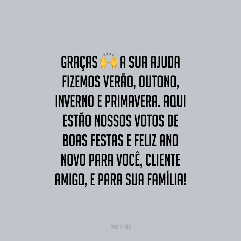 Graças a sua ajuda fizemos verão, outono, inverno e primavera. Aqui estão nossos votos de Boas Festas e Feliz Ano Novo para você, cliente amigo, e para sua família!