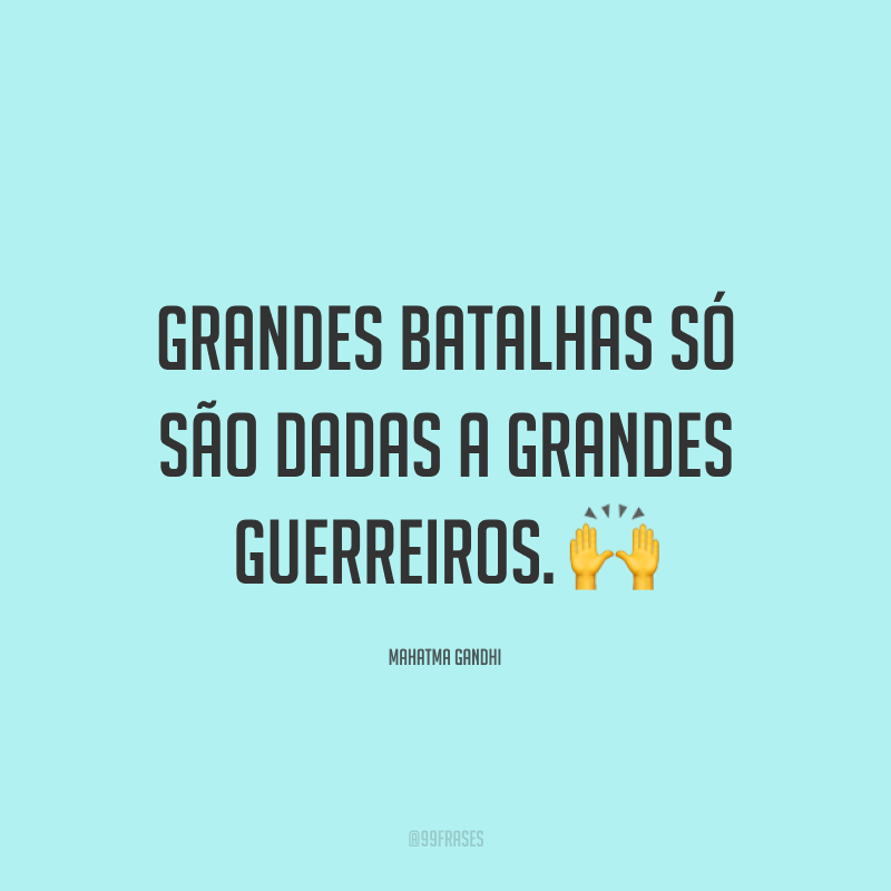 Grandes batalhas só são dadas a grandes guerreiros.