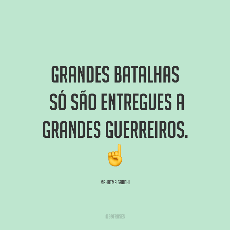 Grandes batalhas só são entregues a grandes guerreiros. ☝