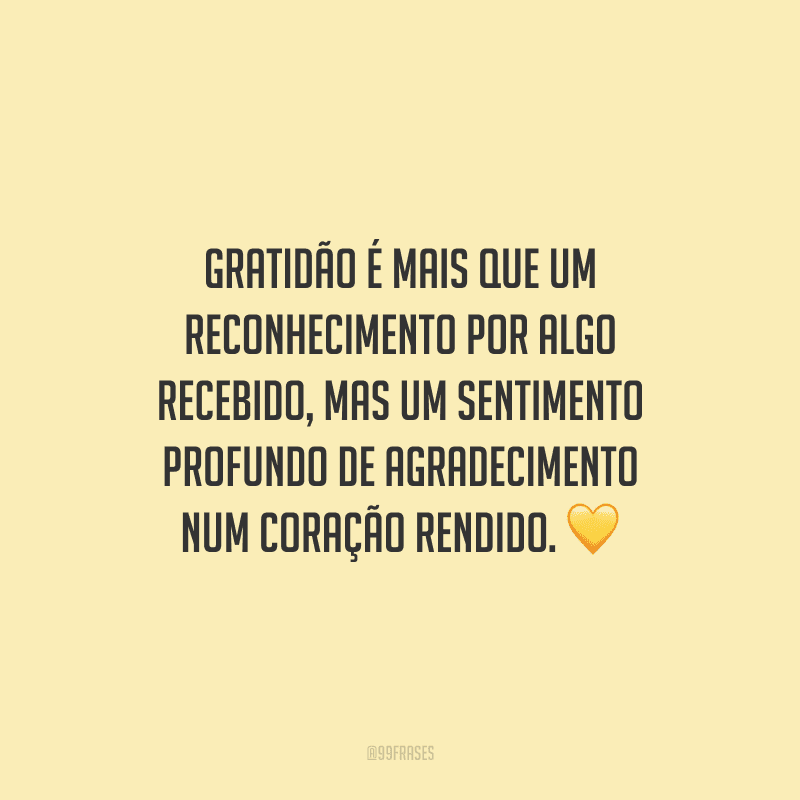 Gratidão é mais que um reconhecimento por algo recebido, mas um sentimento profundo de agradecimento num coração rendido.