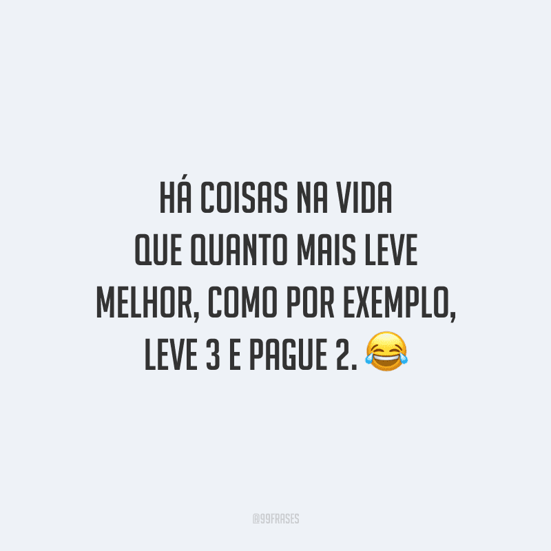 Há coisas na vida que quanto mais leve melhor, como por exemplo, leve 3 e pague 2.