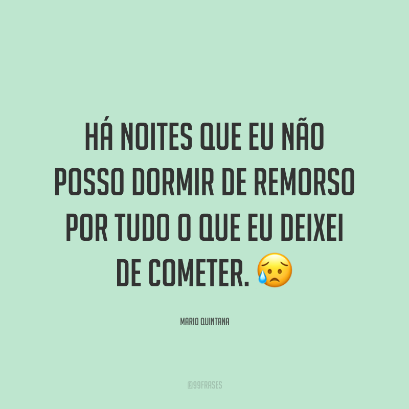 Há noites que eu não posso dormir de remorso por tudo o que eu deixei de cometer. 😥