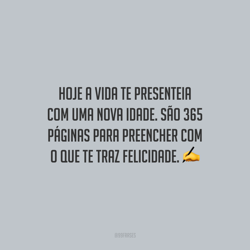 Hoje a vida te presenteia com uma nova idade. São 365 páginas para preencher com o que te traz felicidade.