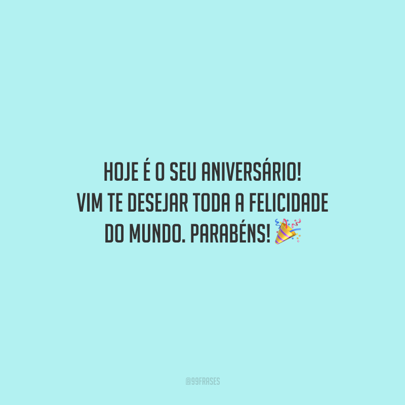 Hoje é o seu aniversário! Vim te desejar toda a felicidade do mundo. Parabéns!