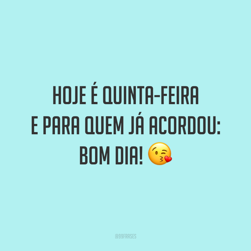 Hoje é quinta-feira e para quem já acordou: bom dia! 😘