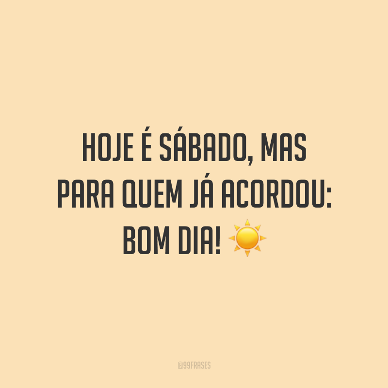 Hoje é sábado, mas para quem já acordou: bom dia! ☀