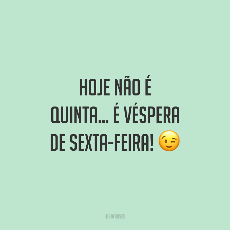Hoje não é quinta… é véspera de sexta-feira! 😉