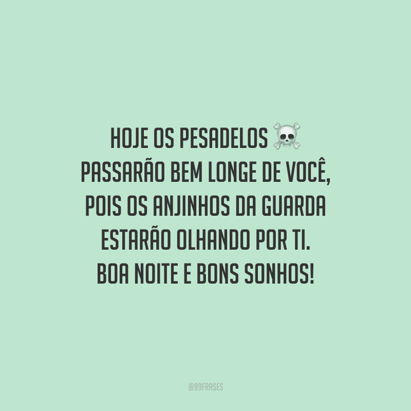 Hoje os pesadelos passarão bem longe de você, pois os anjinhos da guarda estarão olhando por ti. Boa noite e bons sonhos!