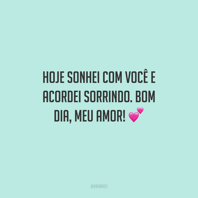 Hoje sonhei com você e acordei sorrindo. Bom dia, meu amor! 