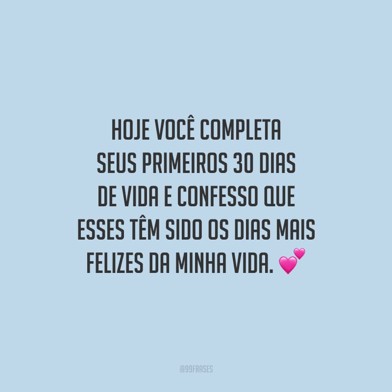 Hoje você completa seus primeiros 30 dias de vida e confesso que esses têm sido os dias mais felizes da minha vida.