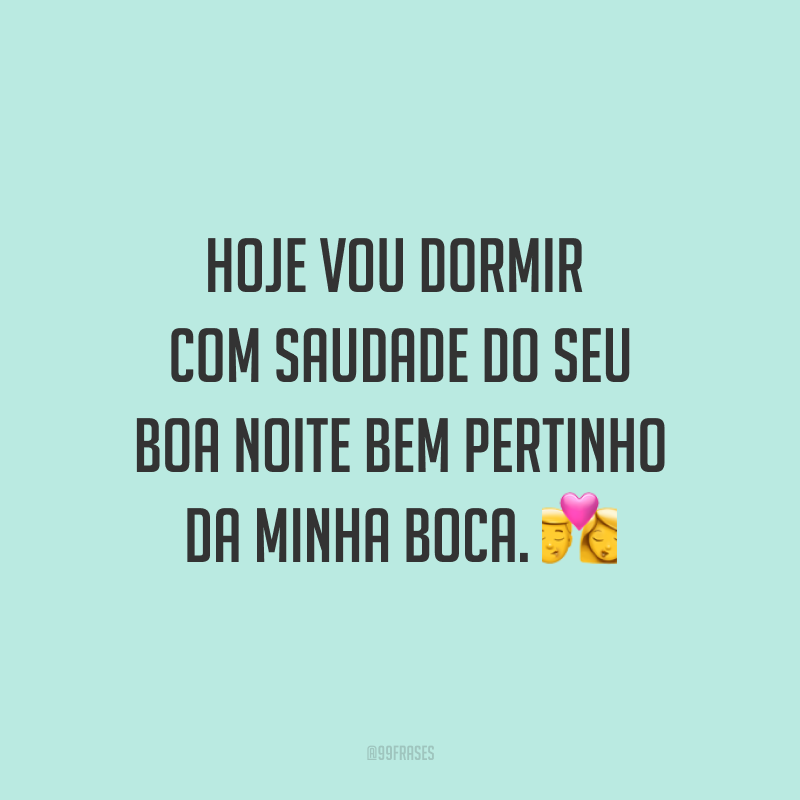Hoje vou dormir com saudade do seu boa noite bem pertinho da minha boca. 💏