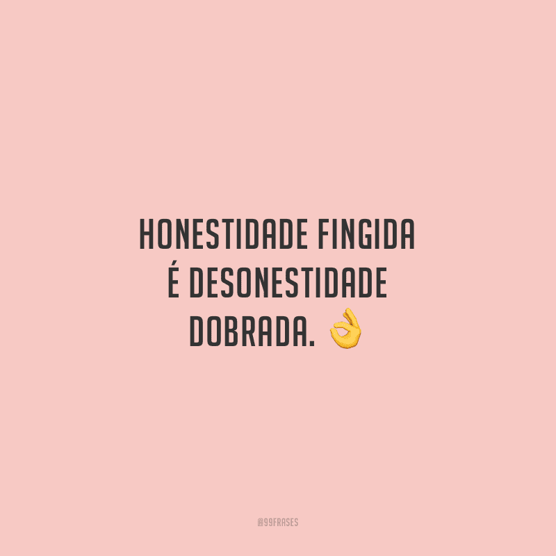 Honestidade fingida é desonestidade dobrada.