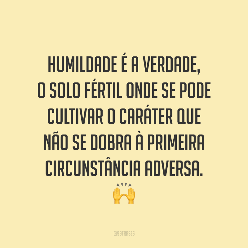Humildade é a verdade, o solo fértil onde se pode cultivar o caráter que não se dobra à primeira circunstância adversa. 🙌