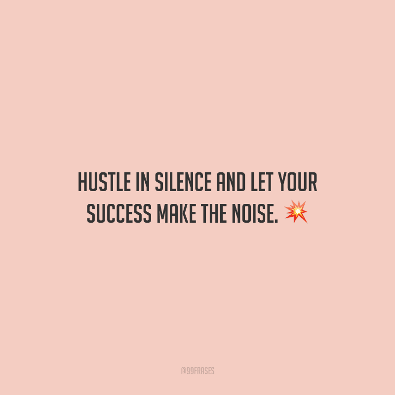Hustle in silence and let your success make the noise. 
(Apresse-se em silêncio e deixe seu sucesso fazer o barulho.)
