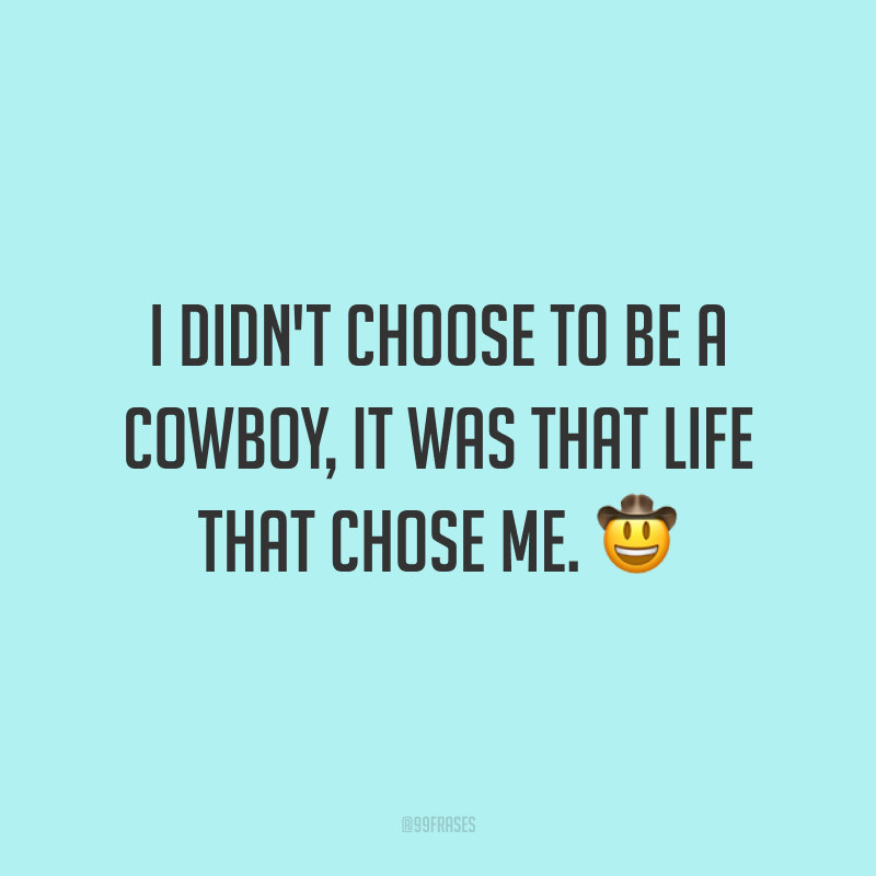 I didn't choose to be a cowboy, it was that life that chose me. 🤠 (Não escolhi ser peão, foi essa vida que me escolheu.)