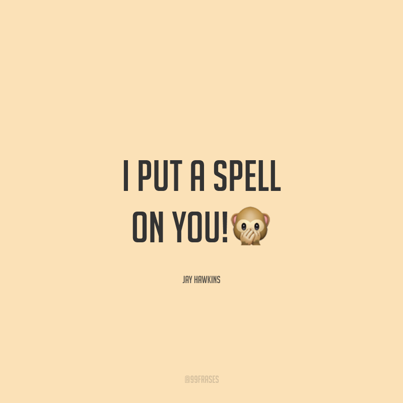 I put a spell on you!🙊 (Eu coloquei um feitiço em você!)