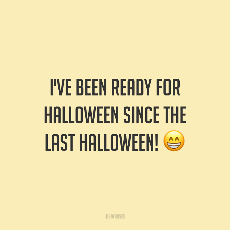 I've been ready for Halloween since the last Halloween! 😁 (Estou pronto para o Halloween desde o último Halloween.)