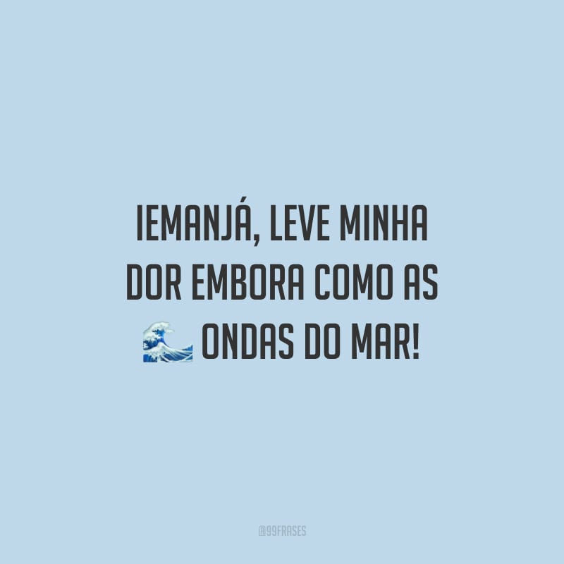 Iemanjá, leve minha dor embora como as ondas do mar!