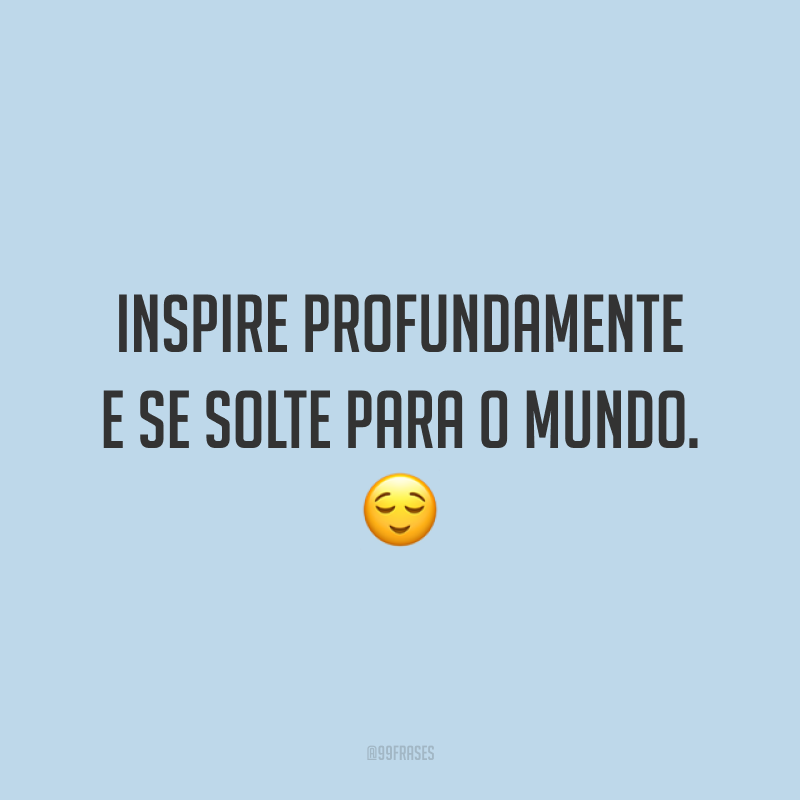 Inspire profundamente e se solte para o mundo. 😌
