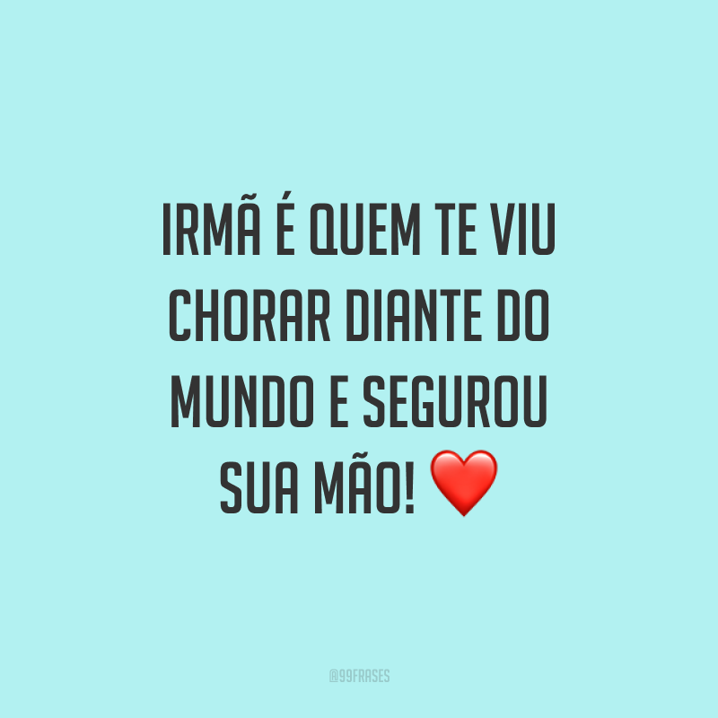 Irmã é quem te viu chorar diante do mundo e segurou sua mão! ❤