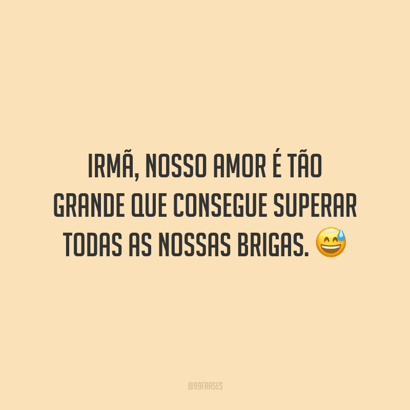 Irmã, nosso amor é tão grande que consegue superar todas as nossas brigas. 😅