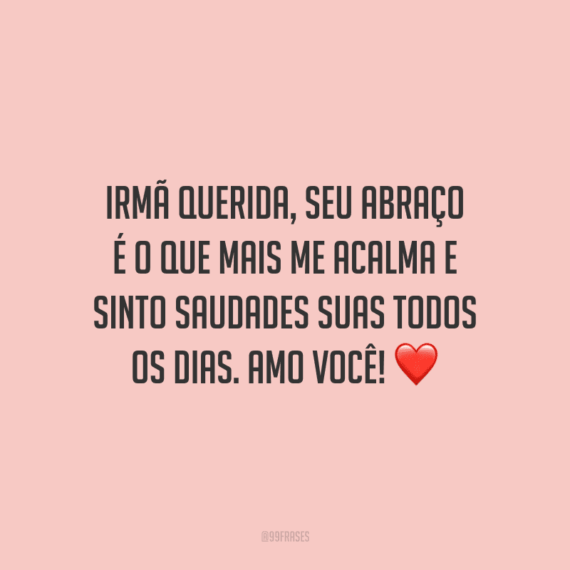 Irmã querida, seu abraço é o que mais me acalma e sinto saudades suas todos os dias. Amo você!