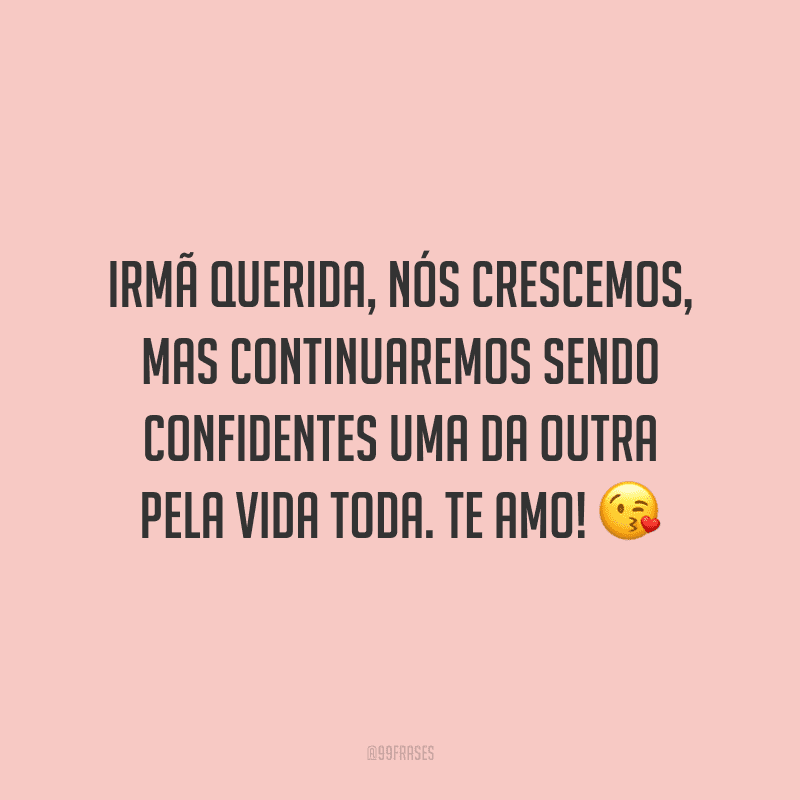 Irmã querida, nós crescemos, mas continuaremos sendo confidentes uma da outra pela vida toda. Te amo!