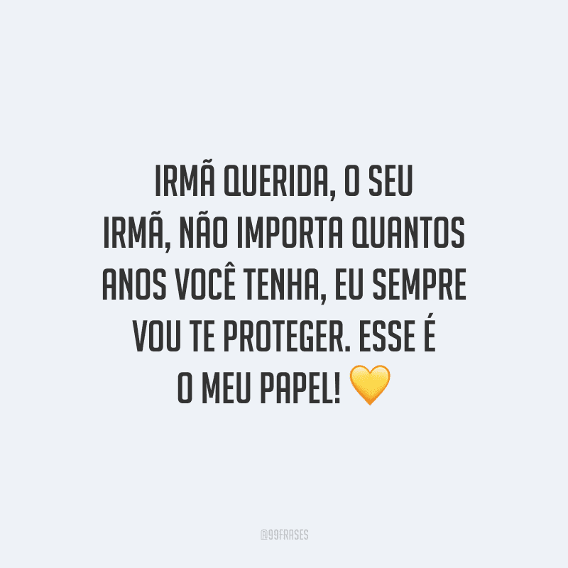 Irmã, não importa quantos anos você tenha, eu sempre vou te proteger. Esse é o meu papel!