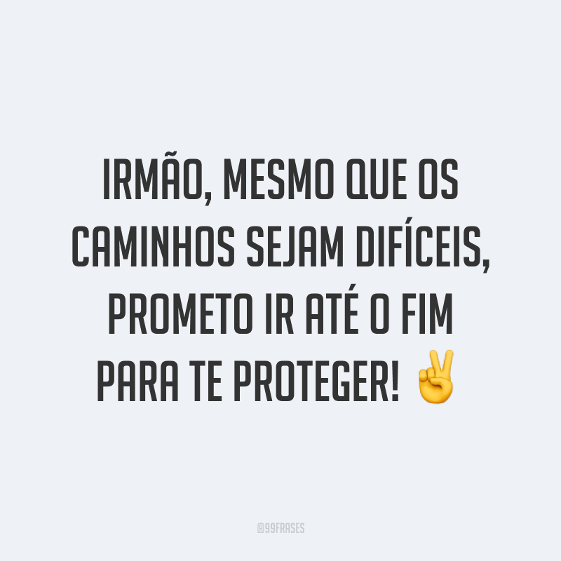 Irmão, mesmo que os caminhos sejam difíceis, prometo ir até o fim para te proteger! ✌️
