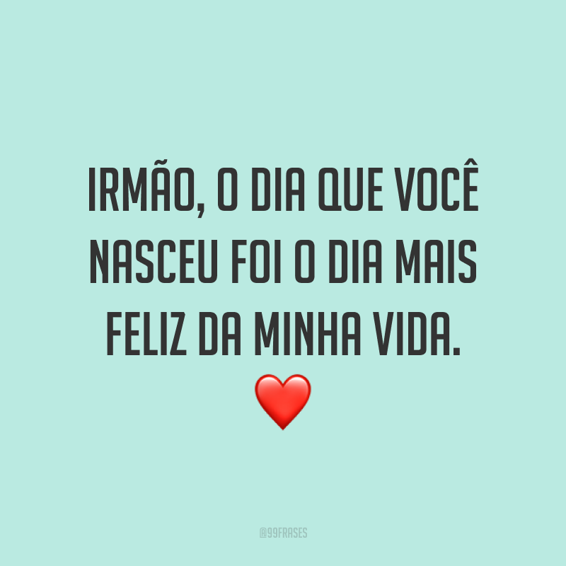 Irmão, o dia que você nasceu foi o dia mais feliz da minha vida. ❤️
