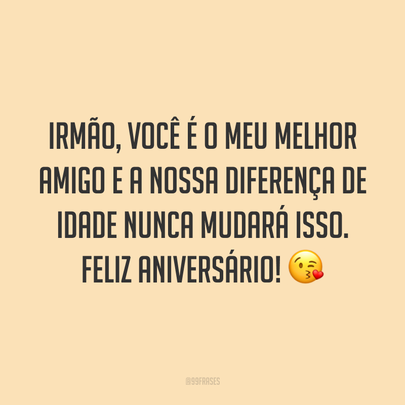 Irmão, você é o meu melhor amigo e a nossa diferença de idade nunca mudará isso. Feliz aniversário! 😘